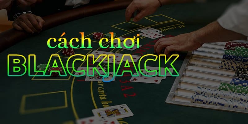 Cách chơi Xì dách - Blackjack cơ bản