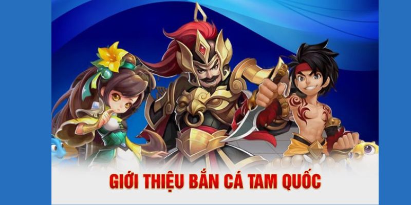 Giới thiệu đôi nét về tựa game bắn cá Tam Quốc