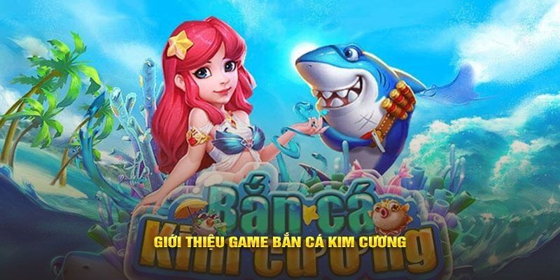 Tìm hiểu sơ lược về game bắn cá Kim Cương