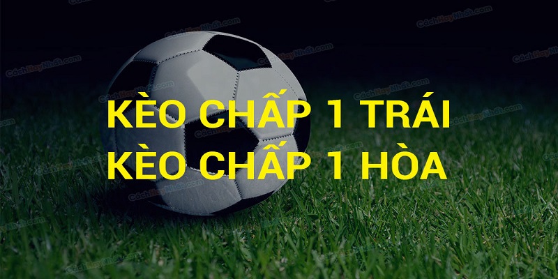 Kèo chấp 1 trái hay được gọi là kèo chấp 1 hòa