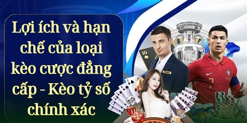 Lợi ích và hạn chế của loại kèo cược đẳng cấp - Kèo tỷ số chính xác