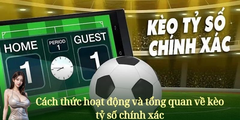 Cách thức hoạt động và tổng quan về kèo tỷ số chính xác